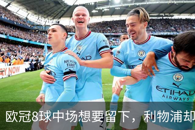 欧冠8球中场想要留下,利物浦却说“没法续约”