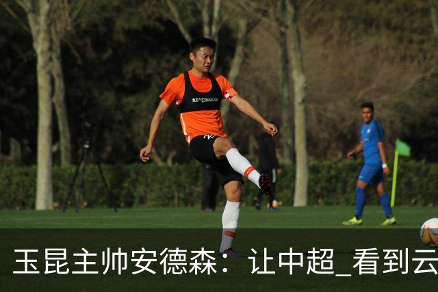 玉昆主帅安德森:让中超 看到云南足球的力量