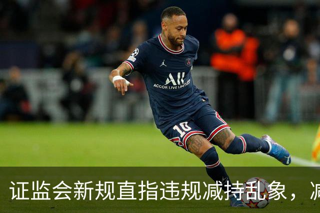 证监会新规直指违规减持乱象，减持比例超5%、金额超5亿将被重罚